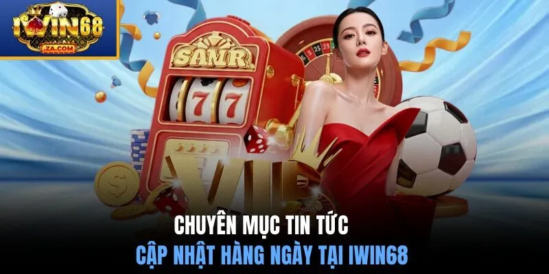 Chuyên mục tin tức cập nhật hàng ngày tại IWIN68