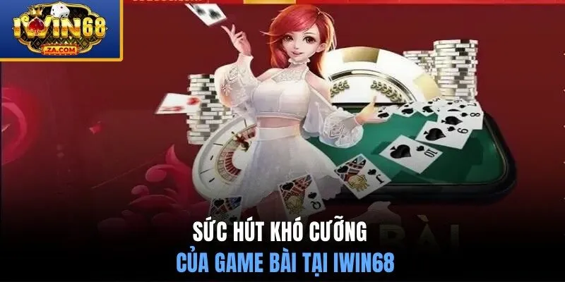 Sức hút khó cưỡng của game bài tại IWIN68 