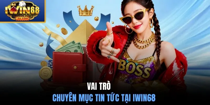 Vai trò của chuyên mục tin tức tại IWIN68