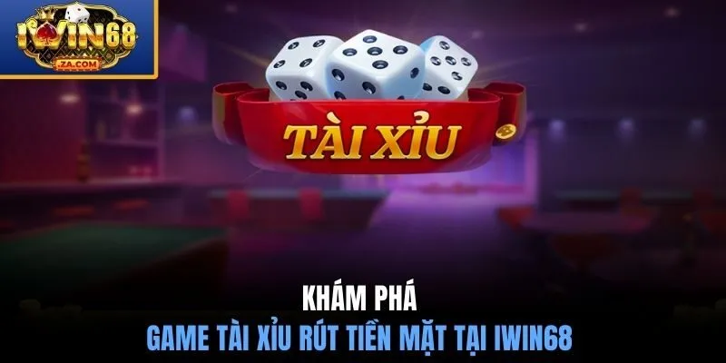 Khám phá game tài xỉu rút tiền mặt tại IWIN68