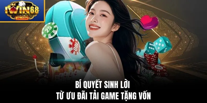 Bí quyết sinh lời từ ưu đãi tải game tặng vốn